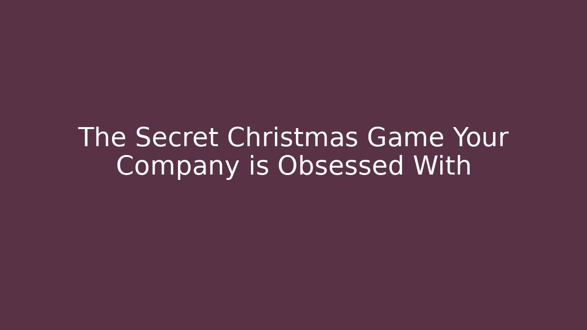 The Secret Christmas Game Your Company is Obsessed With