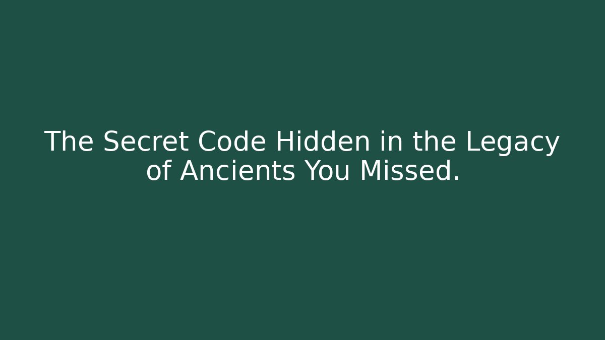 The Secret Code Hidden in the Legacy of Ancients You Missed.