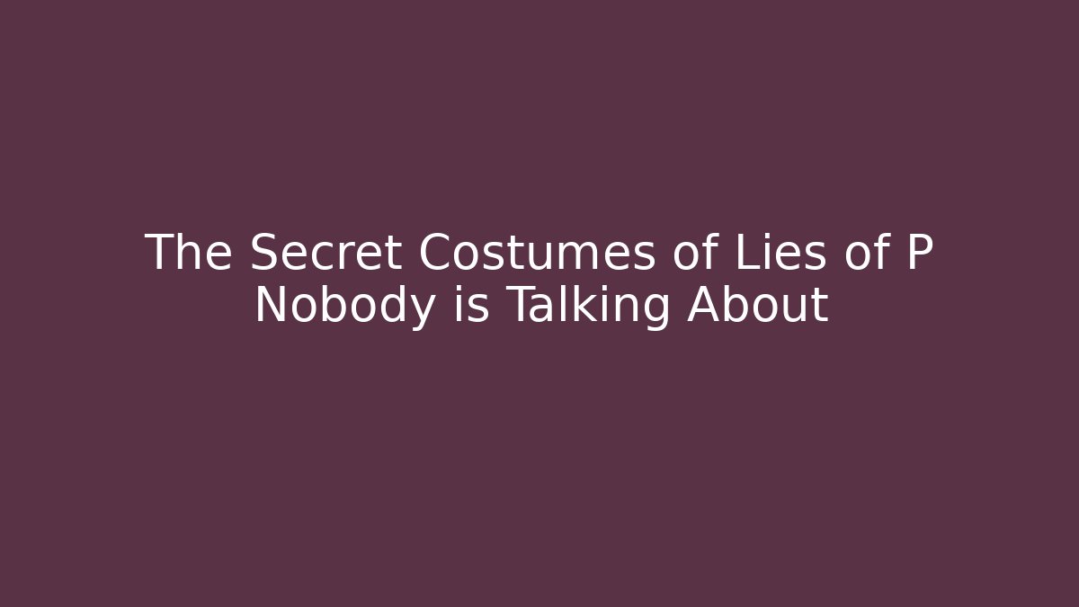 The Secret Costumes of Lies of P Nobody is Talking About