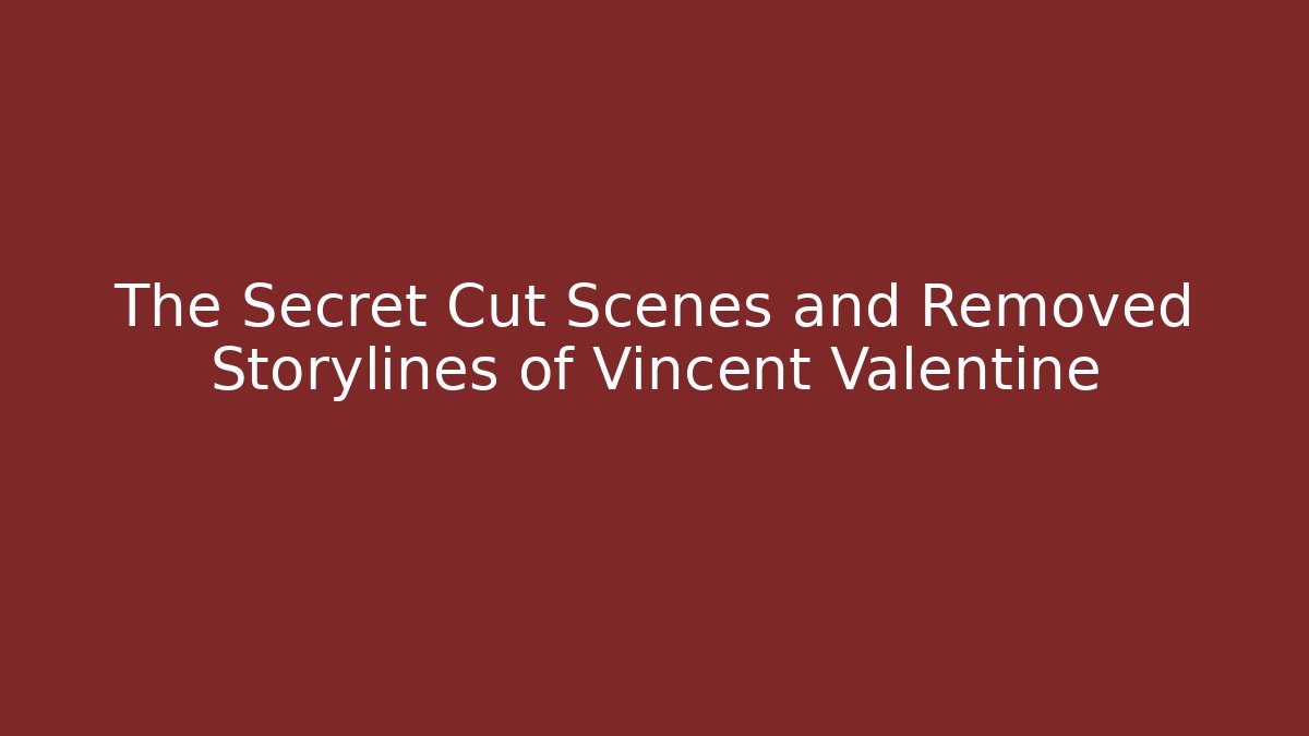 The Secret Cut Scenes and Removed Storylines of Vincent Valentine