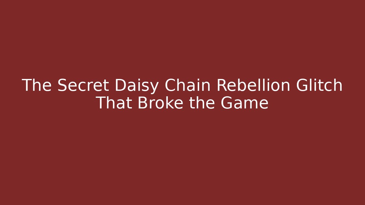 The Secret Daisy Chain Rebellion Glitch That Broke the Game