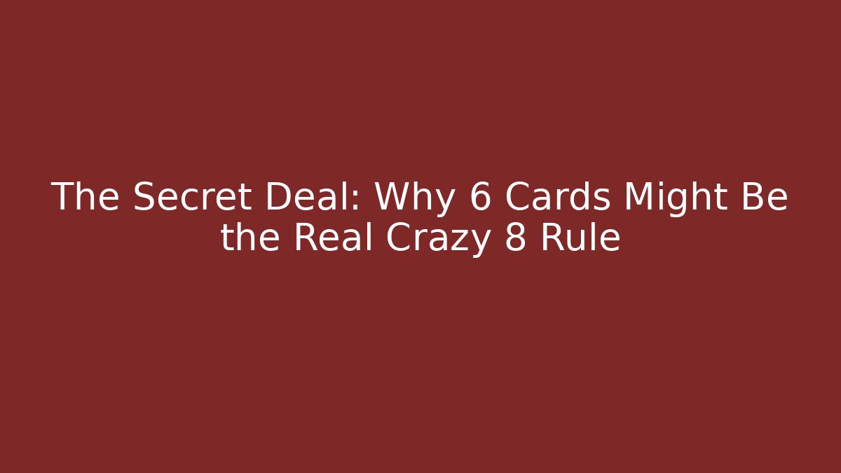 The Secret Deal: Why 6 Cards Might Be the Real Crazy 8 Rule