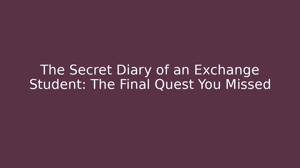 The Secret Diary of an Exchange Student: The Final Quest You Missed