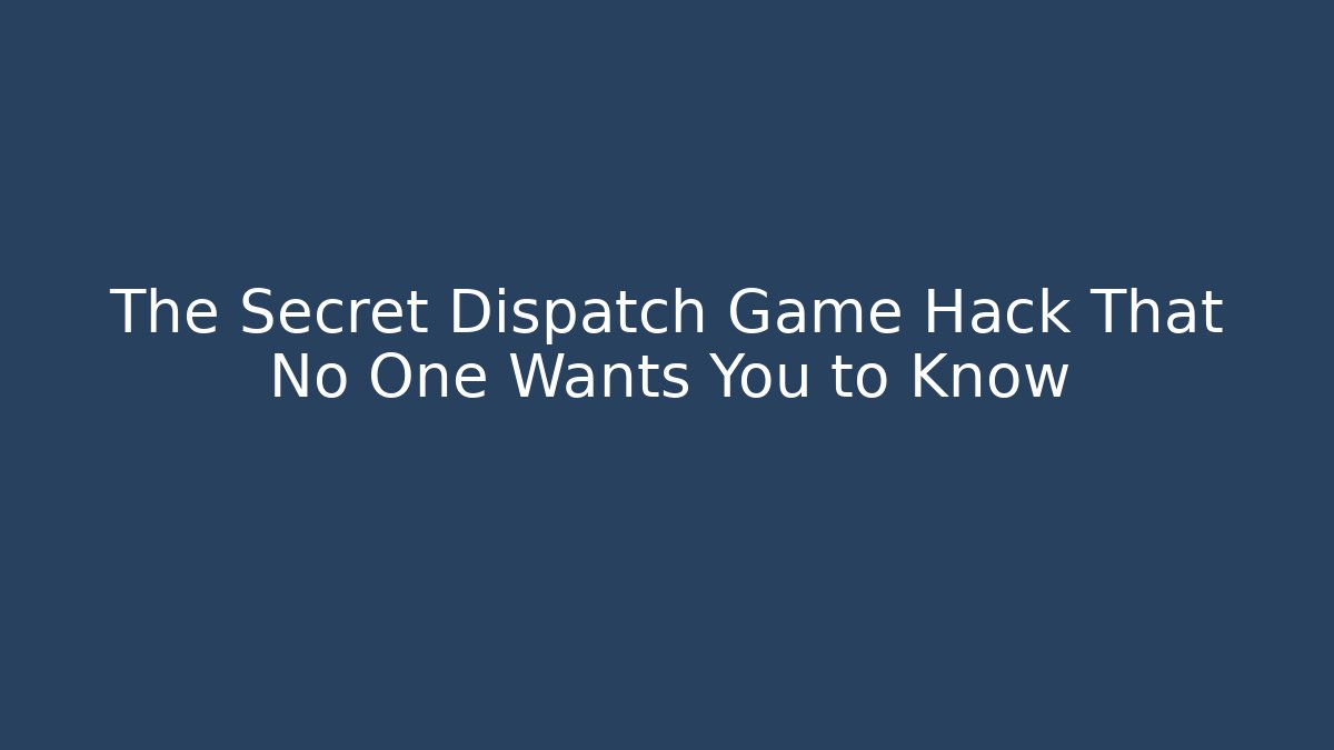 The Secret Dispatch Game Hack That No One Wants You to Know