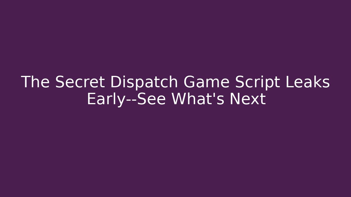 The Secret Dispatch Game Script Leaks Early—See What’s Next