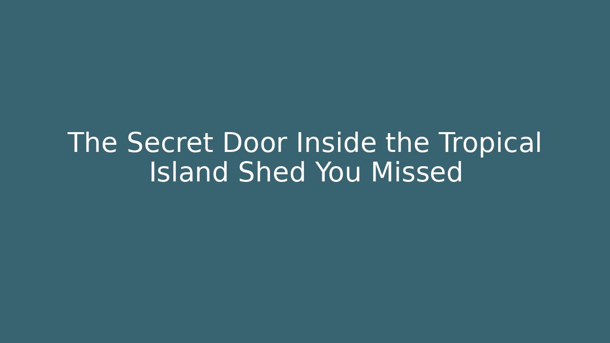 The Secret Door Inside the Tropical Island Shed You Missed
