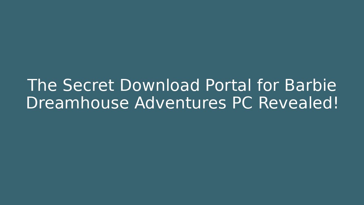 The Secret Download Portal for Barbie Dreamhouse Adventures PC Revealed! - Celivion