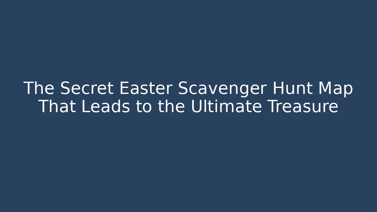 The Secret Easter Scavenger Hunt Map That Leads to the Ultimate Treasure