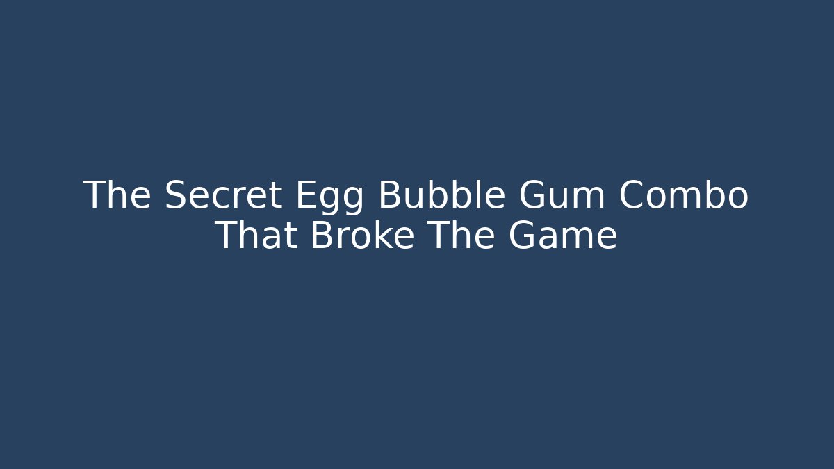 The Secret Egg Bubble Gum Combo That Broke The Game