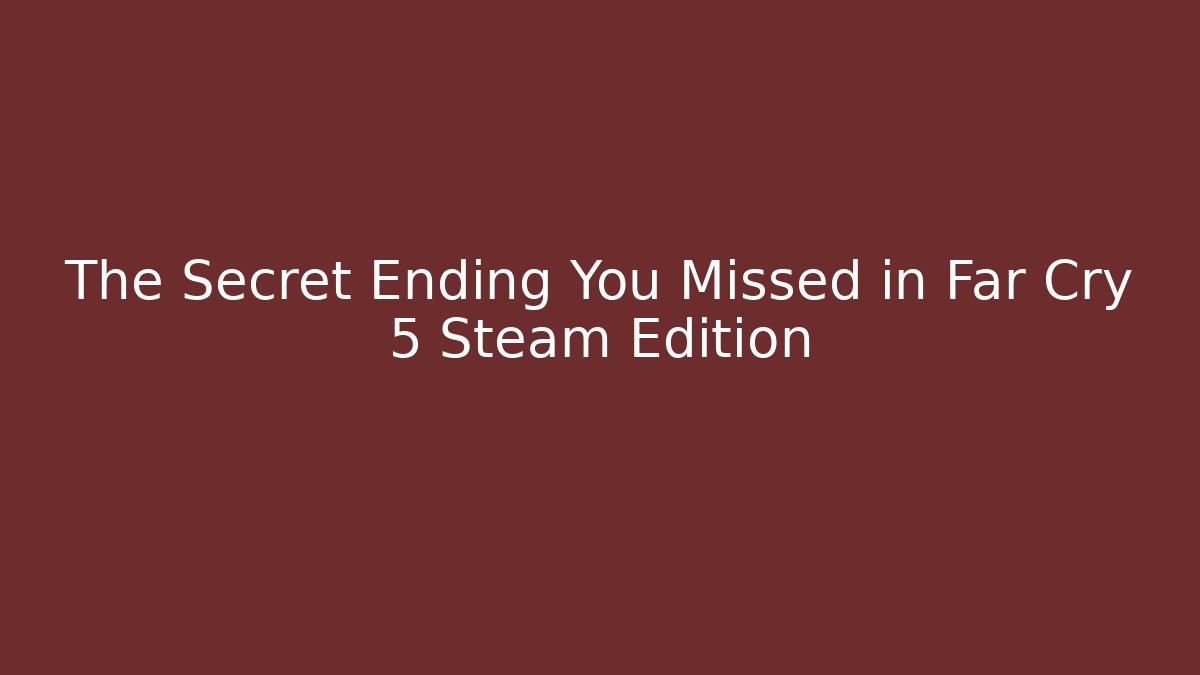 The Secret Ending You Missed in Far Cry 5 Steam Edition