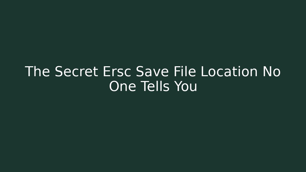 The Secret Ersc Save File Location No One Tells You
