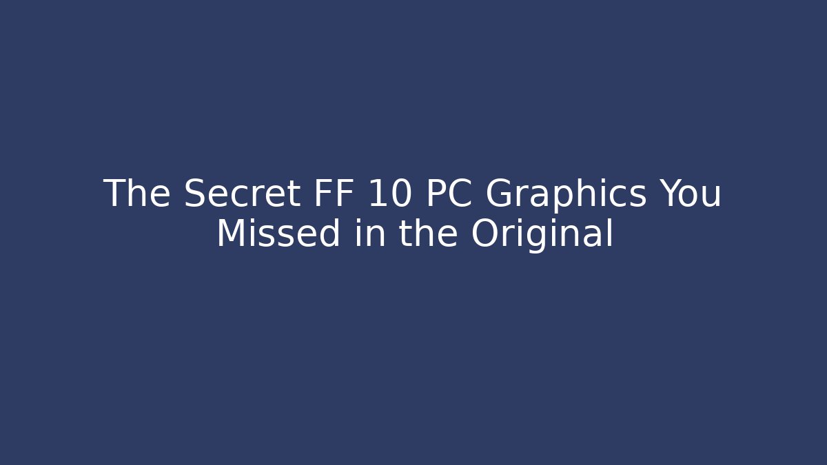 The Secret FF 10 PC Graphics You Missed in the Original