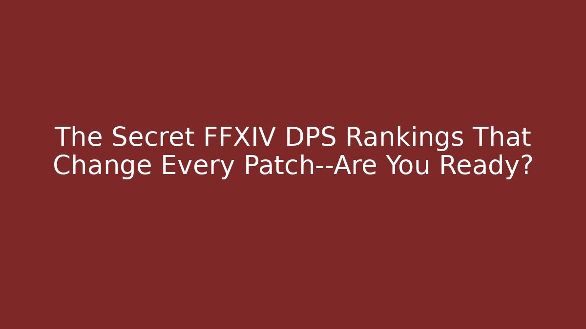 The Secret FFXIV DPS Rankings That Change Every Patch—Are You Ready?