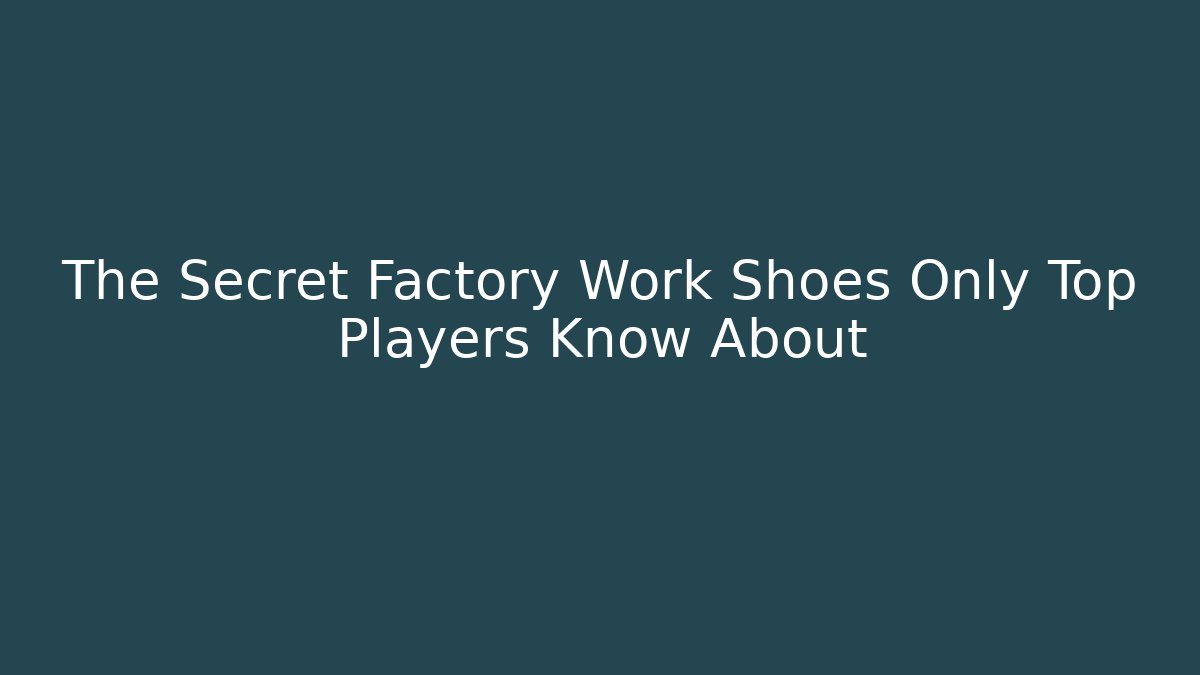 The Secret Factory Work Shoes Only Top Players Know About
