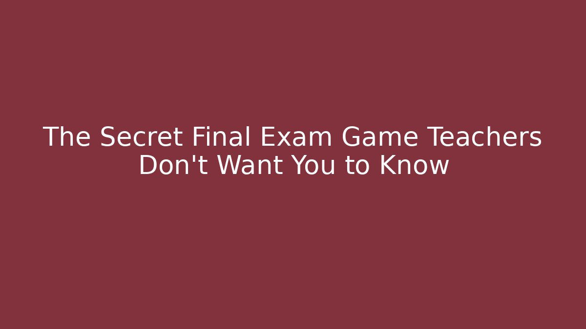 The Secret Final Exam Game Teachers Don't Want You to Know