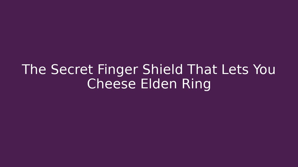The Secret Finger Shield That Lets You Cheese Elden Ring