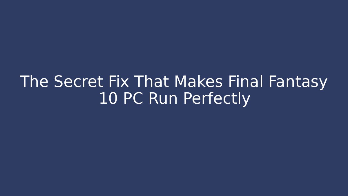 The Secret Fix That Makes Final Fantasy 10 PC Run Perfectly
