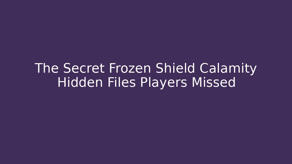 The Secret Frozen Shield Calamity Hidden Files Players Missed