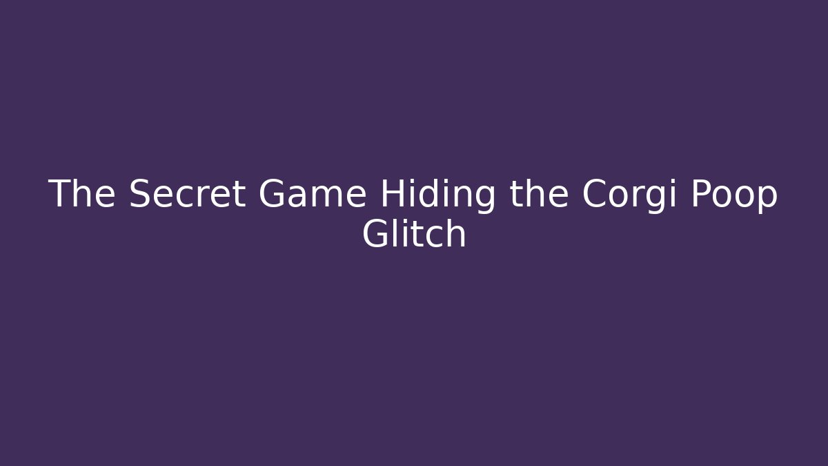 The Secret Game Hiding the Corgi Poop Glitch