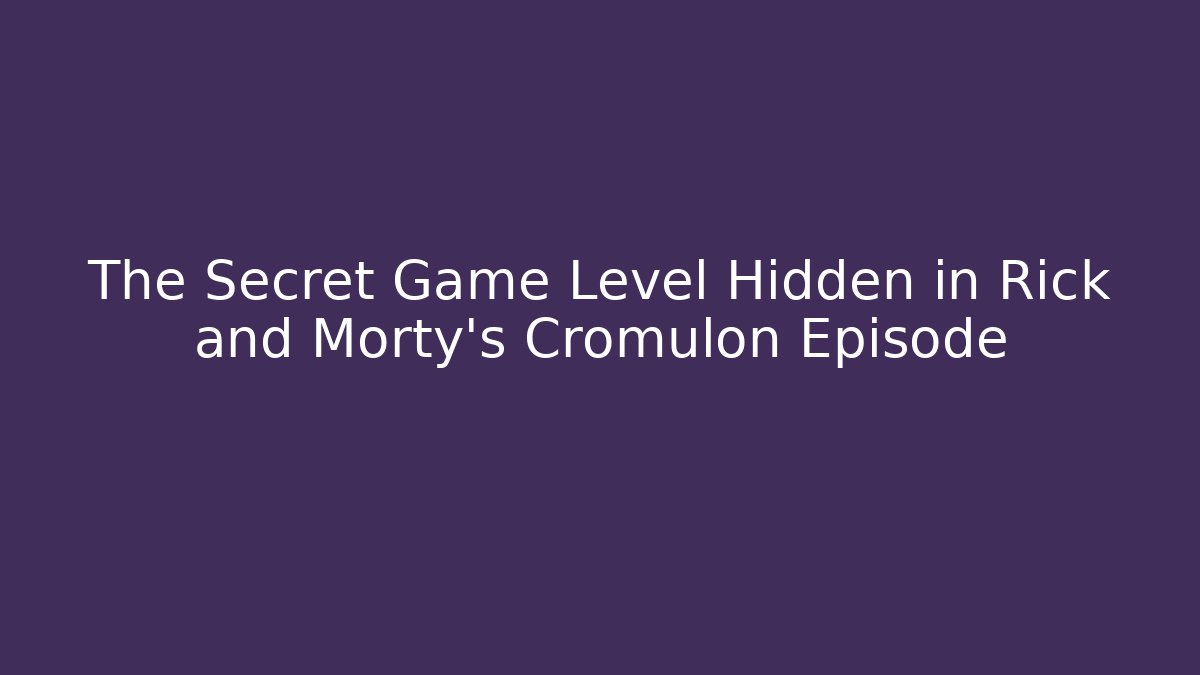 The Secret Game Level Hidden in Rick and Morty's Cromulon Episode
