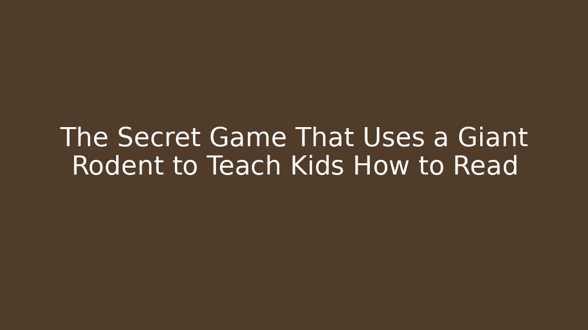 The Secret Game That Uses a Giant Rodent to Teach Kids How to Read - Celivion
