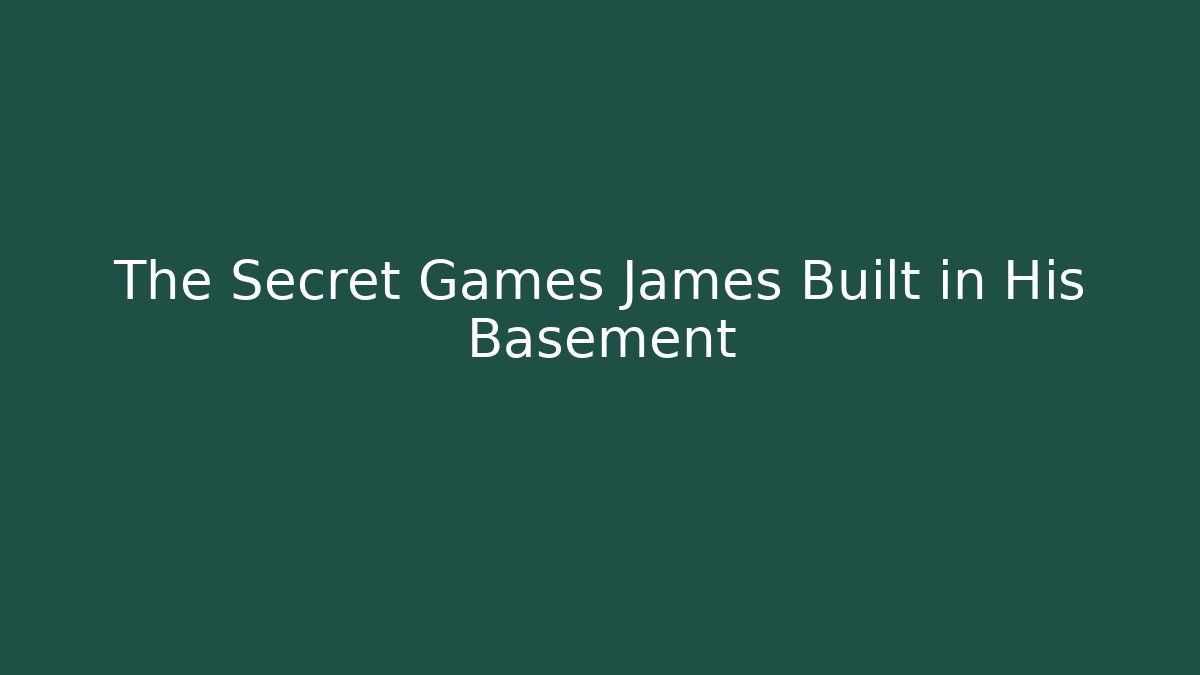 The Secret Games James Built in His Basement