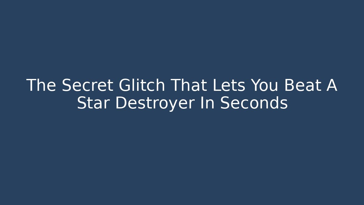 The Secret Glitch That Lets You Beat A Star Destroyer In Seconds
