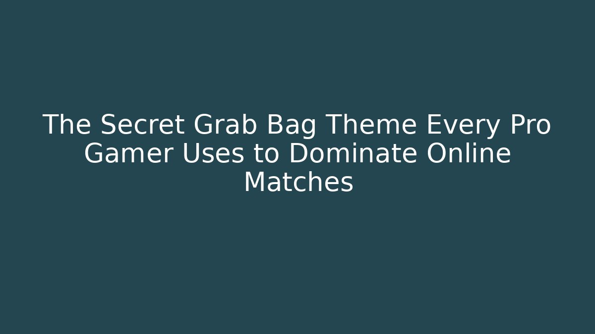 The Secret Grab Bag Theme Every Pro Gamer Uses to Dominate Online Matches