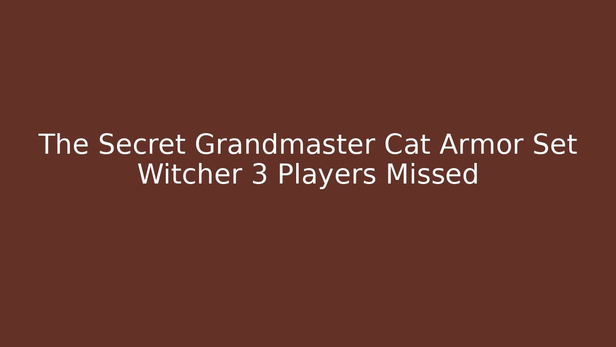 The Secret Grandmaster Cat Armor Set Witcher 3 Players Missed