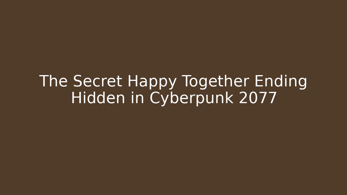 The Secret Happy Together Ending Hidden in Cyberpunk 2077
