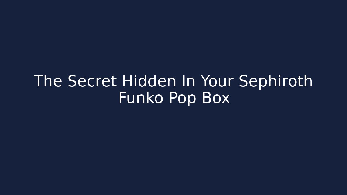 The Secret Hidden In Your Sephiroth Funko Pop Box