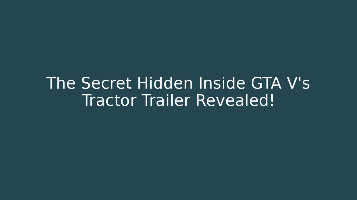 The Secret Hidden Inside GTA V's Tractor Trailer Revealed! - Celivion