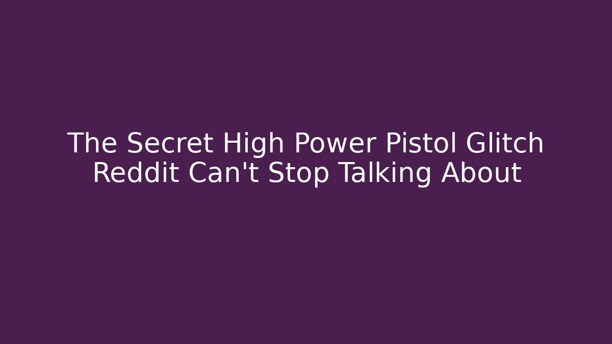 The Secret High Power Pistol Glitch Reddit Can't Stop Talking About - Celivion