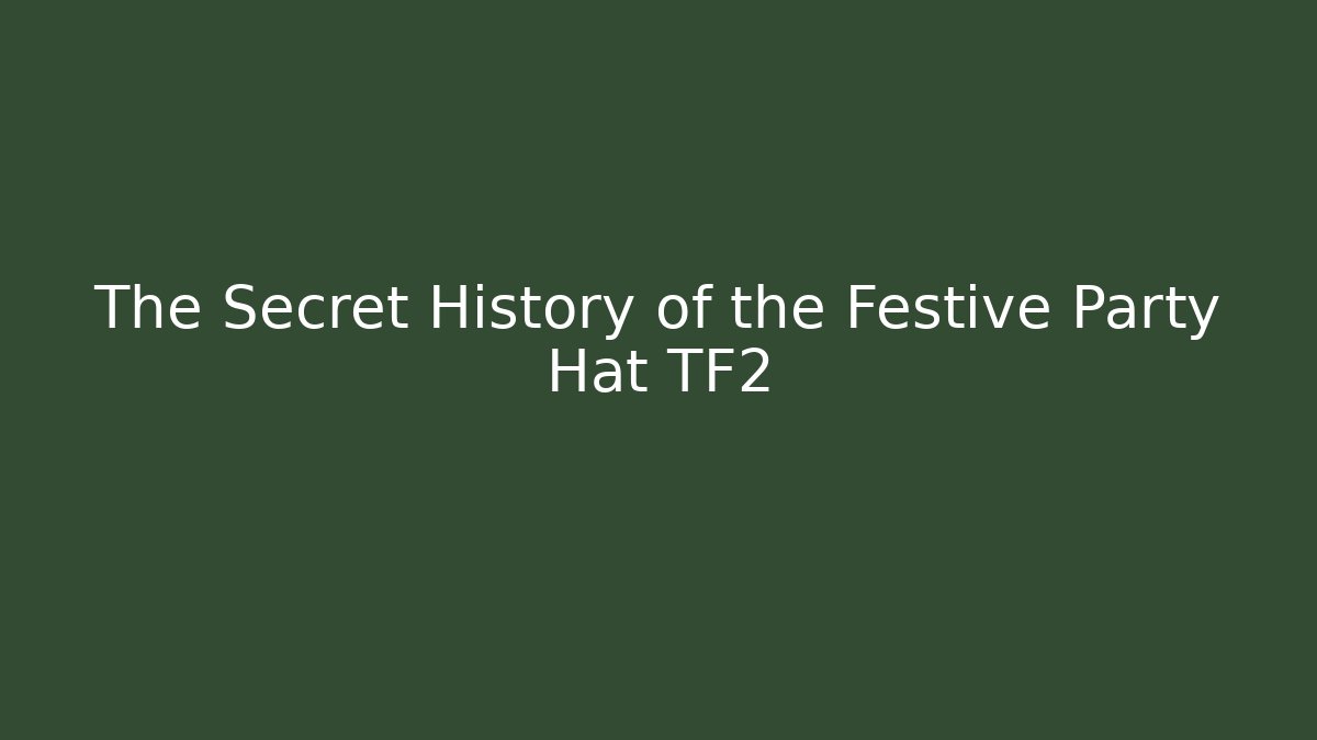The Secret History of the Festive Party Hat TF2