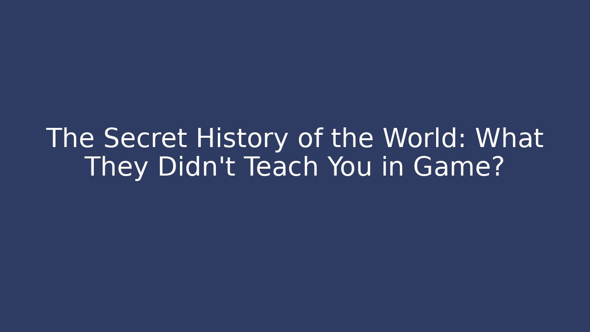 The Secret History of the World: What They Didn't Teach You in Game?