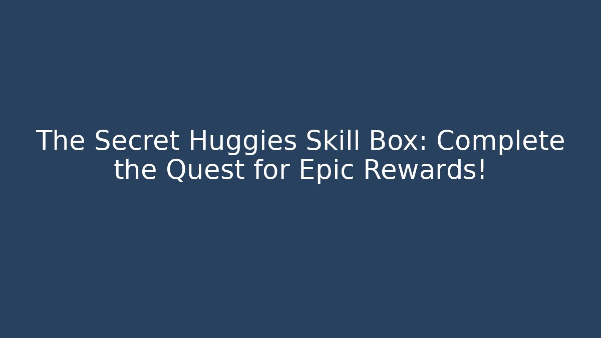 The Secret Huggies Skill Box: Complete the Quest for Epic Rewards!