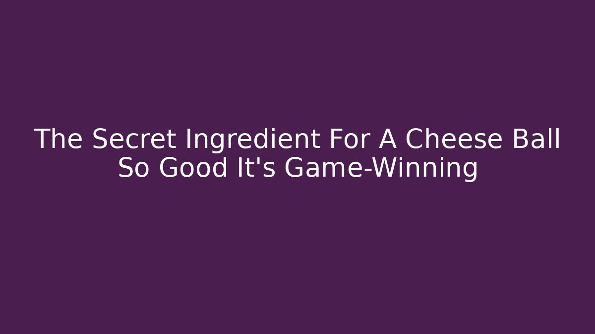 The Secret Ingredient For A Cheese Ball So Good It’s Game-Winning