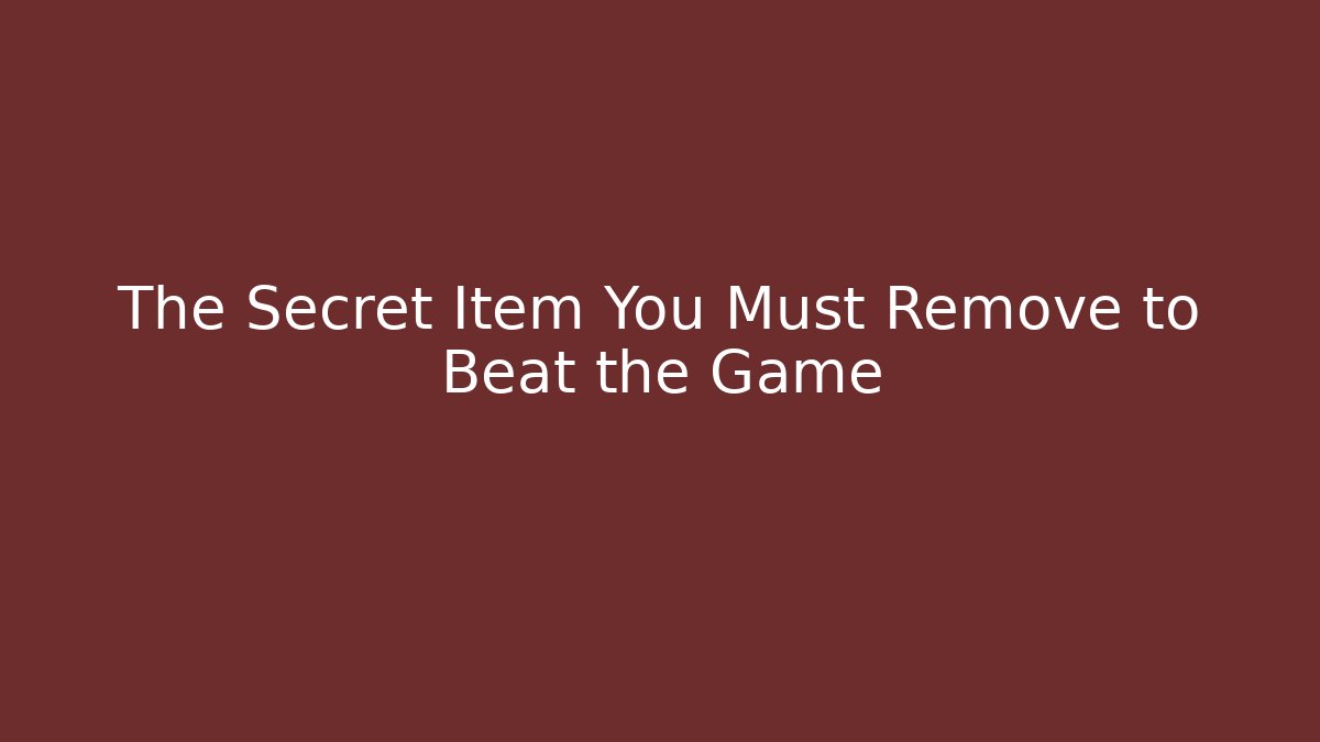 The Secret Item You Must Remove to Beat the Game