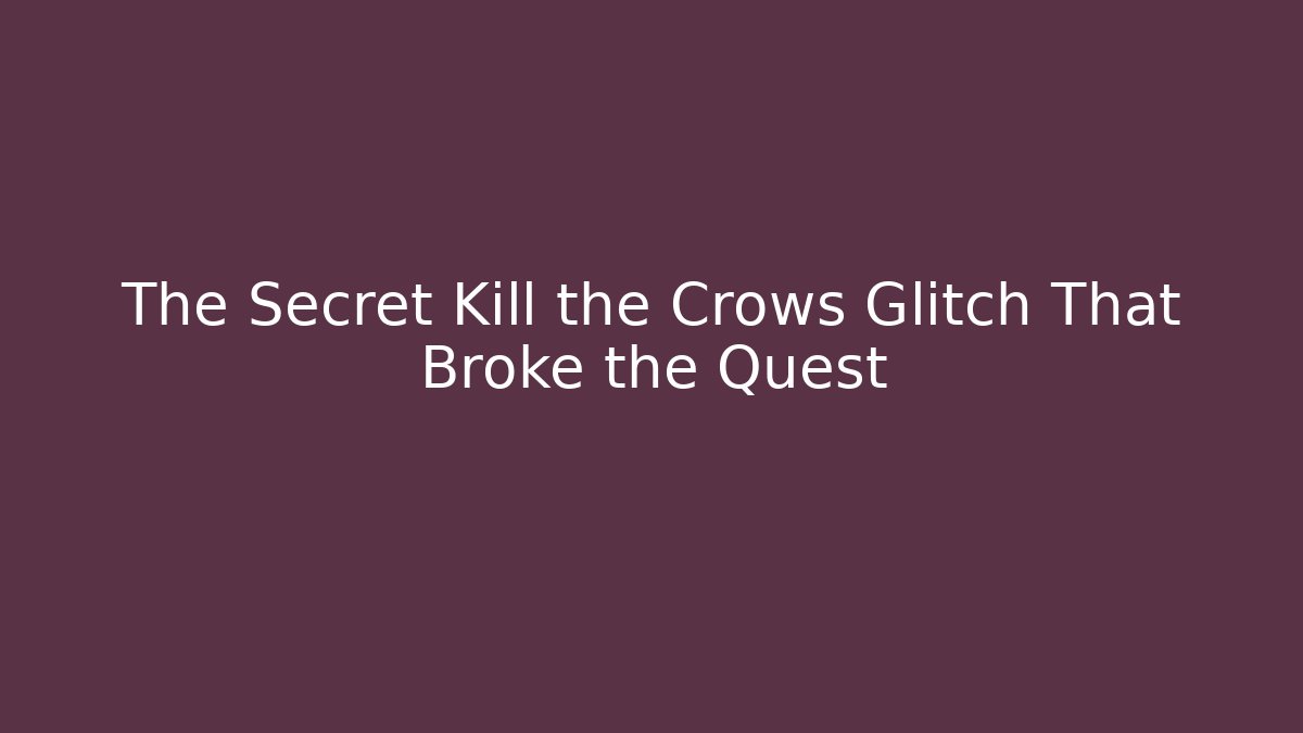 The Secret Kill the Crows Glitch That Broke the Quest
