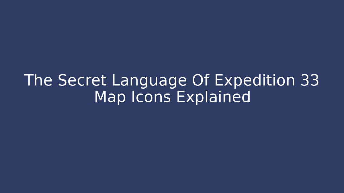 The Secret Language Of Expedition 33 Map Icons Explained