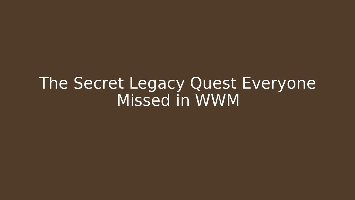 The Secret Legacy Quest Everyone Missed in WWM