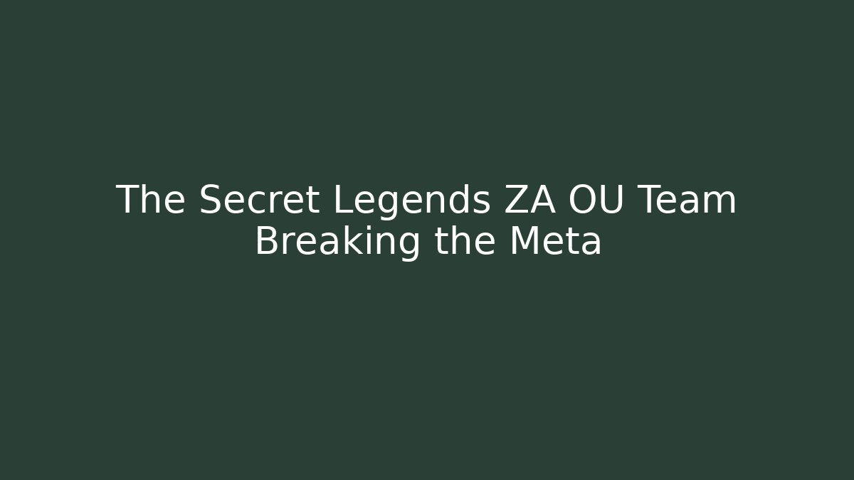 The Secret Legends ZA OU Team Breaking the Meta