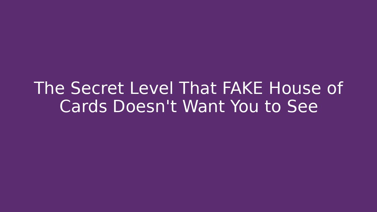 The Secret Level That FAKE House of Cards Doesn't Want You to See
