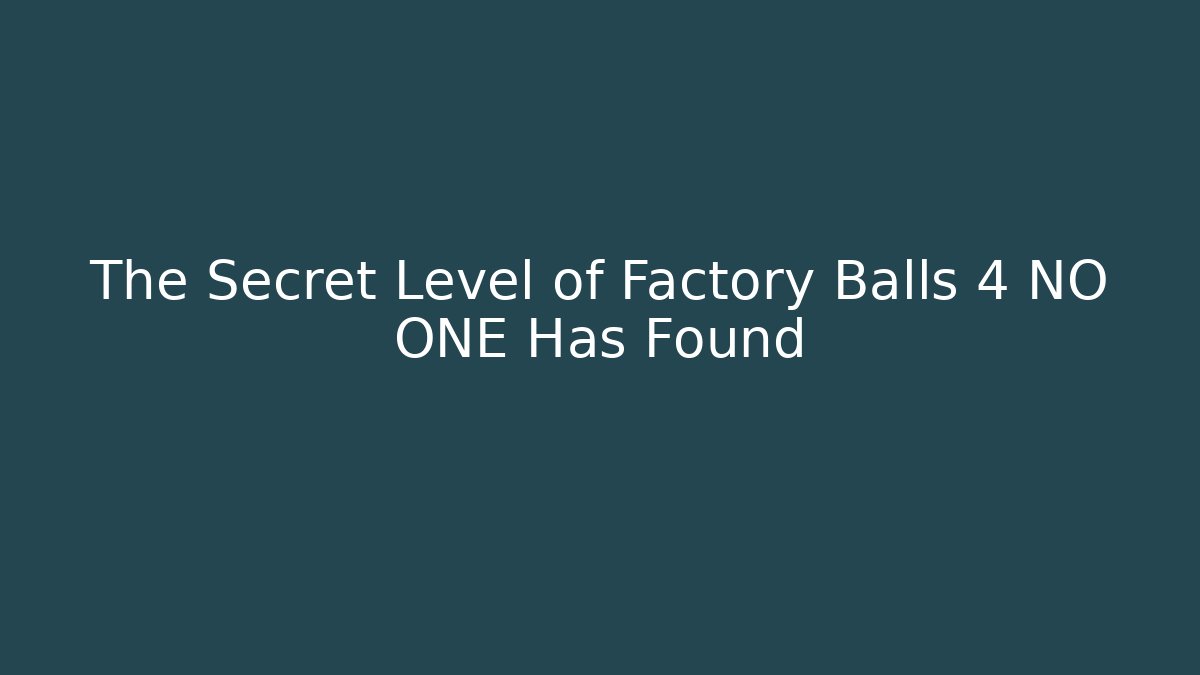 The Secret Level of Factory Balls 4 NO ONE Has Found