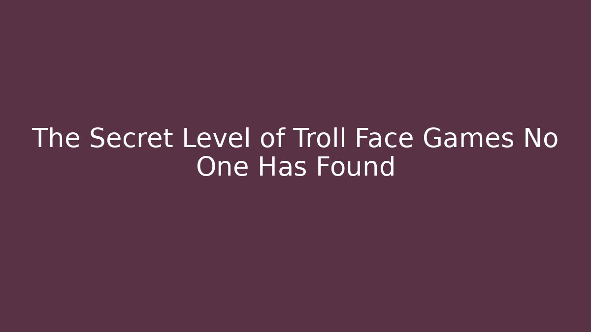 The Secret Level of Troll Face Games No One Has Found