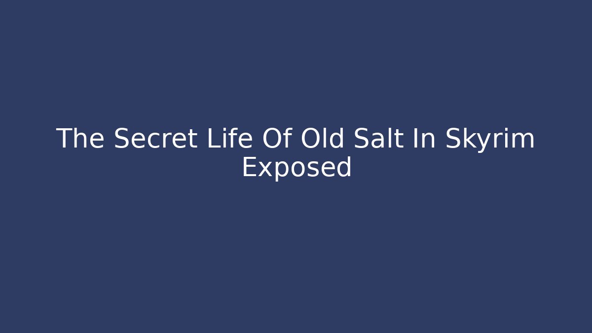 The Secret Life Of Old Salt In Skyrim Exposed