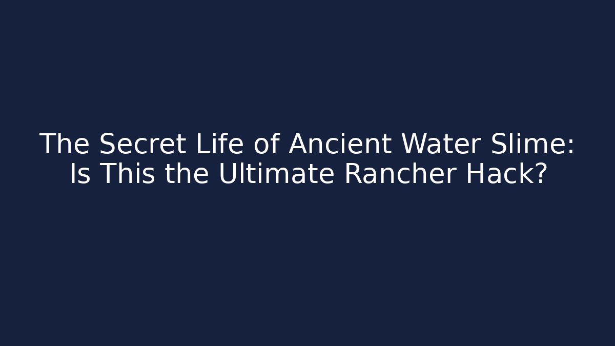 The Secret Life of Ancient Water Slime: Is This the Ultimate Rancher Hack?