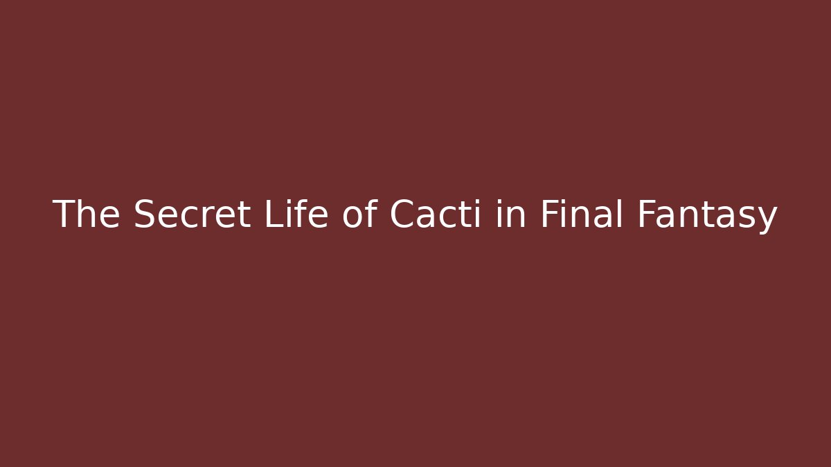The Secret Life of Cacti in Final Fantasy