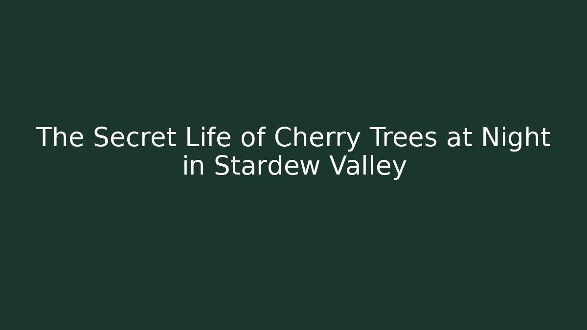 The Secret Life of Cherry Trees at Night in Stardew Valley