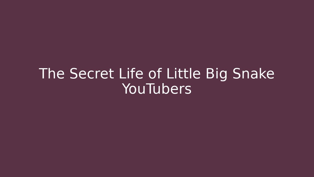 The Secret Life of Little Big Snake YouTubers - Celivion
